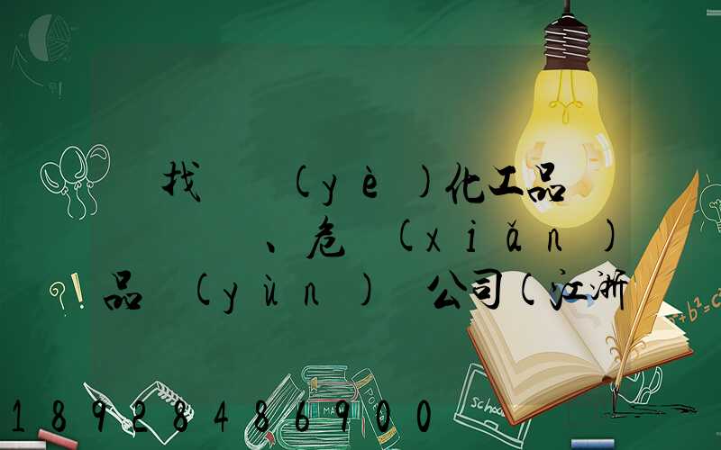 尋找專業(yè)化工品、危險(xiǎn)品運(yùn)輸公司(江浙滬地區(qū))